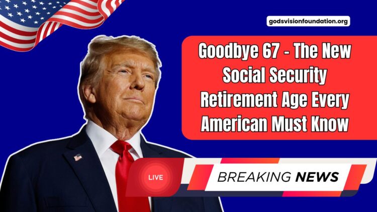 Goodbye 67 – The New Social Security Retirement Age Every American Must Know
