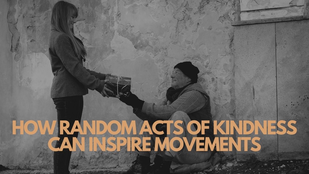 How Random Acts Of Kindness Can Inspire Movements