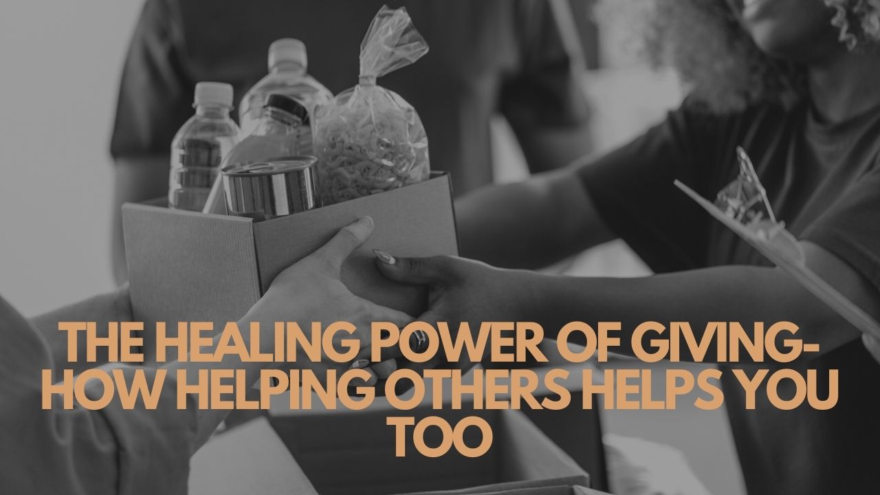 The Healing Power Of Giving- How Helping Others Helps You Too