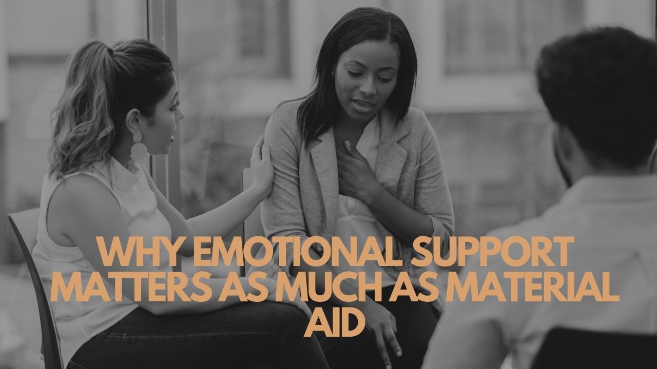 Why Emotional Support Matters As Much As Material Aid